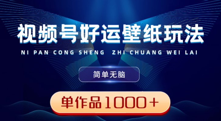 视频号好运壁纸玩法，简单无脑，发一个爆一个，单作品收益1000＋-氚客吧