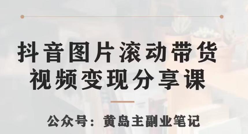 黄岛主·抖音图片滚动带货视频副业项目，一条龙变现玩法分享给你-氚客吧