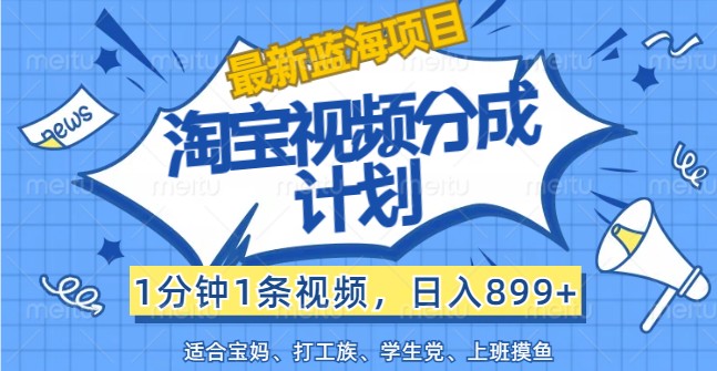 最新蓝海项目淘宝视频分成计划，1分钟1条视频，日入899+，有手就行-氚客吧