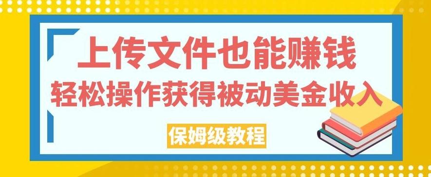 上传文件也能赚钱，轻松操作获得被动美金收入，保姆级教程【揭秘】-氚客吧