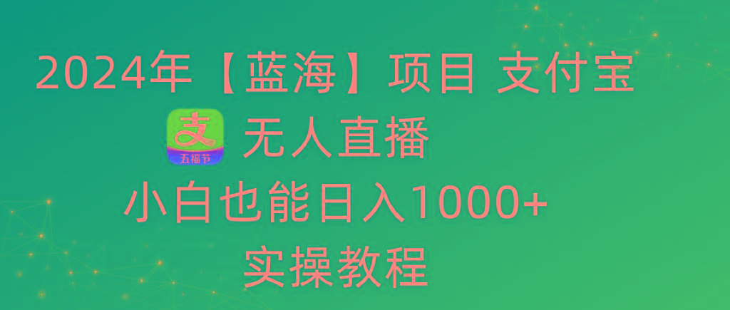 2024年【蓝海】项目 支付宝无人直播 小白也能日入1000+  实操教程-氚客吧