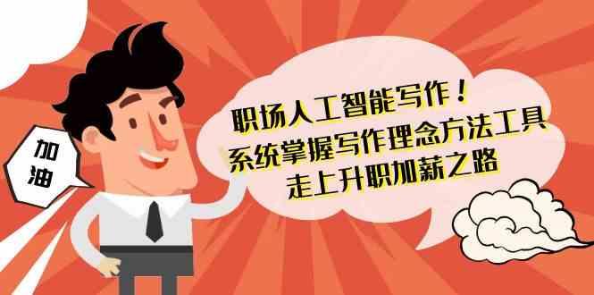 职场人工智能写作-系统掌握写作理念方法工具，走上升职加薪之路(无水印)-氚客吧