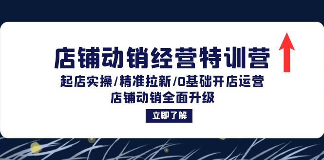 店铺动销经营特训营：起店实操/精准拉新/0基础开店运营/店铺动销全面升级-氚客吧