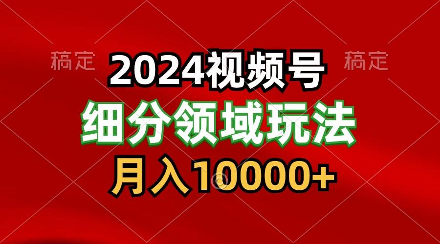 2024视频号分成计划细分领域玩法，每天5分钟，月入1W+-氚客吧