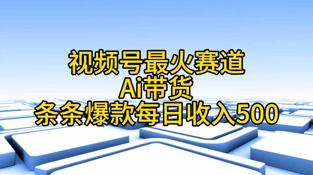 视频号最火赛道——Ai带货条条爆款每日收入500-氚客吧