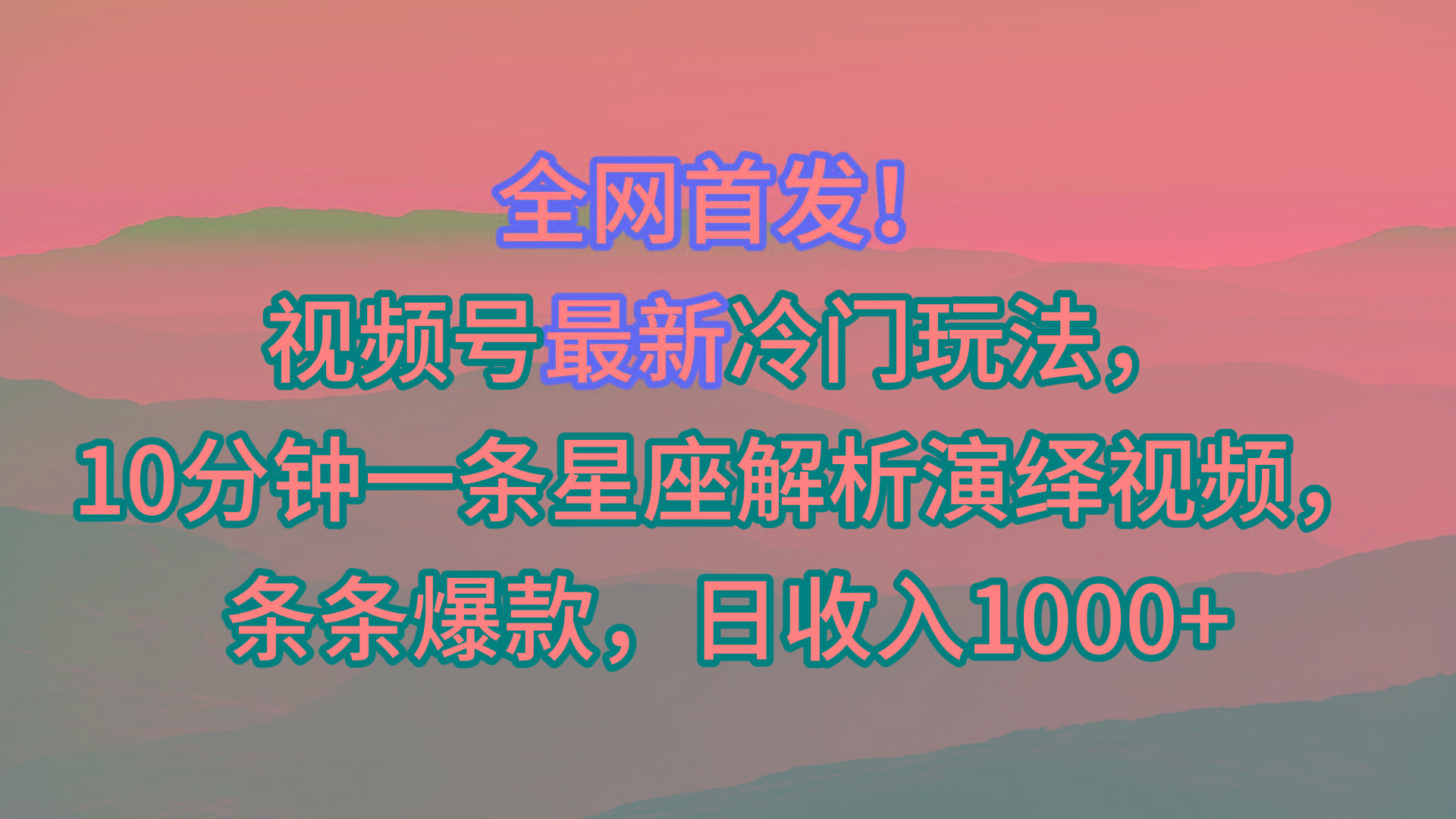 视频号最新冷门玩法，10分钟一条星座解析演绎视频，条条爆款，日收入1000+-氚客吧