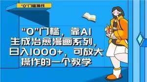“0”门槛，靠AI生成治愈漫画系列，日入1000+，可放大操作的一个教学-氚客吧