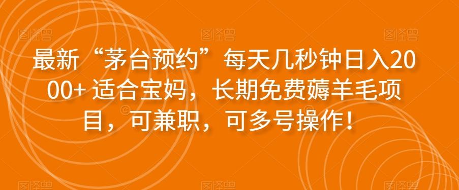 最新“茅台预约”每天几秒钟日入2000+适合宝妈，长期免费薅羊毛项目，可兼职，可多号操作！-氚客吧