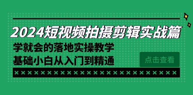2024短视频拍摄剪辑实操篇，学就会的落地实操教学，基础小白从入门到精通-氚客吧