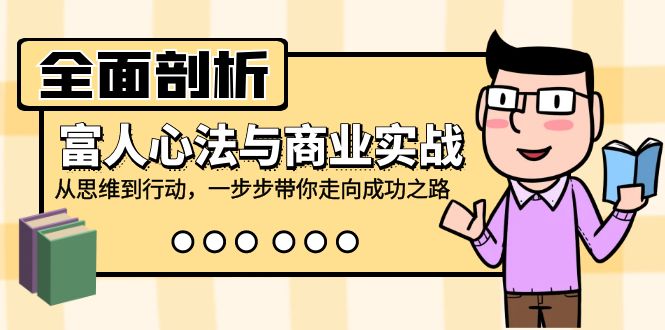 全面剖析富人心法与商业实战，从思维到行动，一步步带你走向成功之路-氚客吧