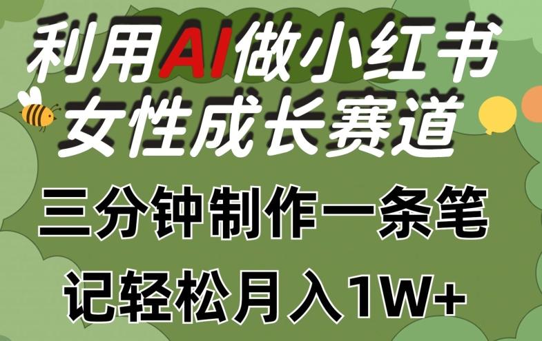 利用Ai做小红书女性成长赛道，三分钟制作一条笔记，轻松月入1w+【揭秘】-氚客吧
