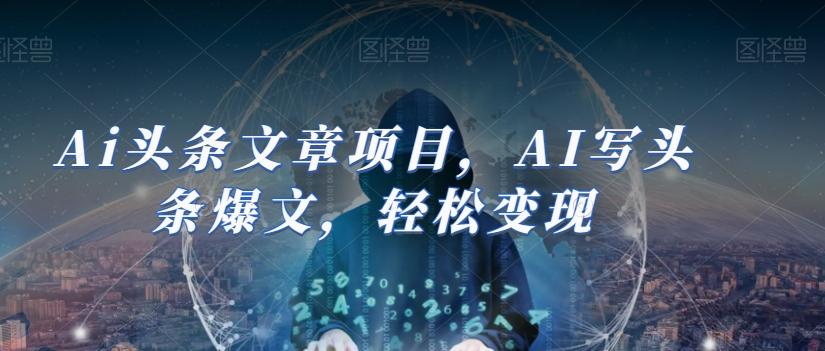Ai头条文章项目，AI写头条爆文，轻松变现-氚客吧