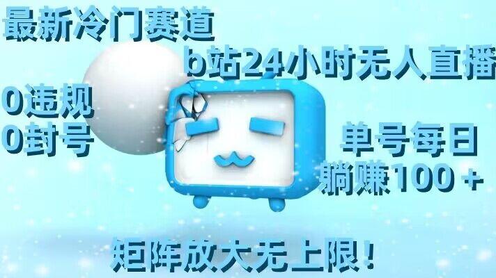 最新冷门赛道，b站24小时无人直播，0违规0封号，单号每日躺赚100＋，矩阵放大无上限【揭秘】-氚客吧