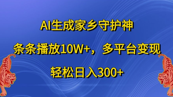 AI生成家乡守护神，条条播放10W+，多平台变现，轻松日入300+【揭秘】-氚客吧