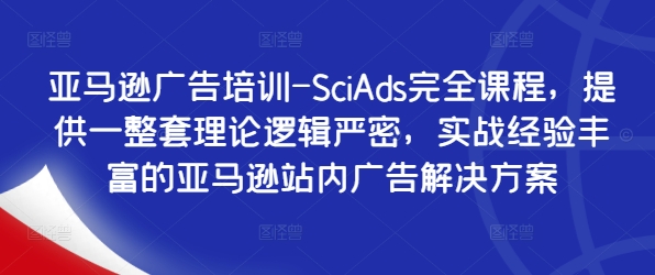亚马逊广告培训-SciAds完全课程，提供一整套理论逻辑严密，实战经验丰富的亚马逊站内广告解决方案-氚客吧