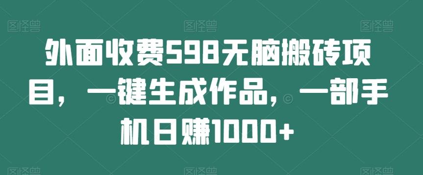 外面收费598无脑搬砖项目，一键生成作品，一部手机日赚1000+-氚客吧