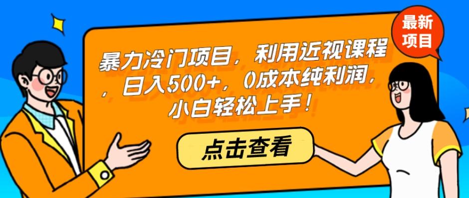暴力冷门项目，利用近视课程，日入500+，0成本纯利润，小白轻松上手！-氚客吧