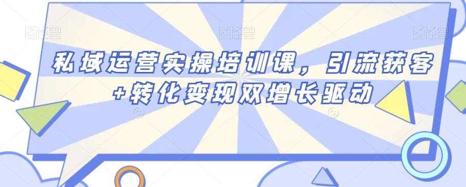 私域运营实操培训课，引流获客+转化变现双增长驱动-氚客吧