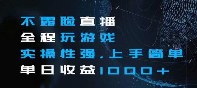 不露脸直播全程玩游戏，实操性强，上手简单，单日收益1000+【揭秘】-氚客吧