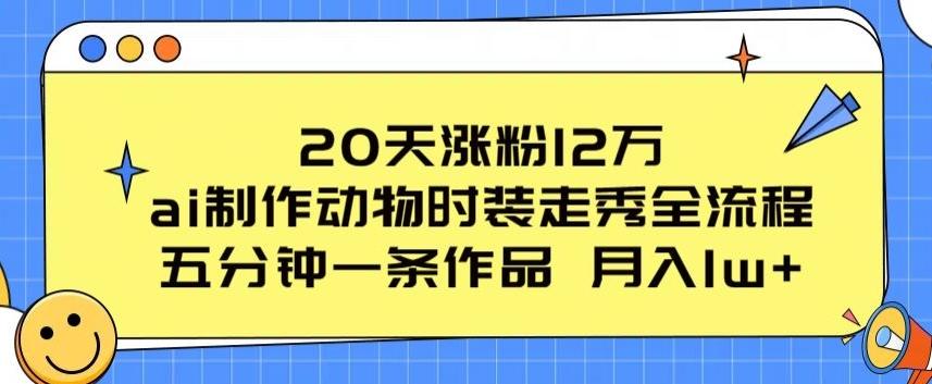 20天涨粉12万，ai制作动物时装走秀全流程，五分钟一条作品，流量大【揭秘】-氚客吧