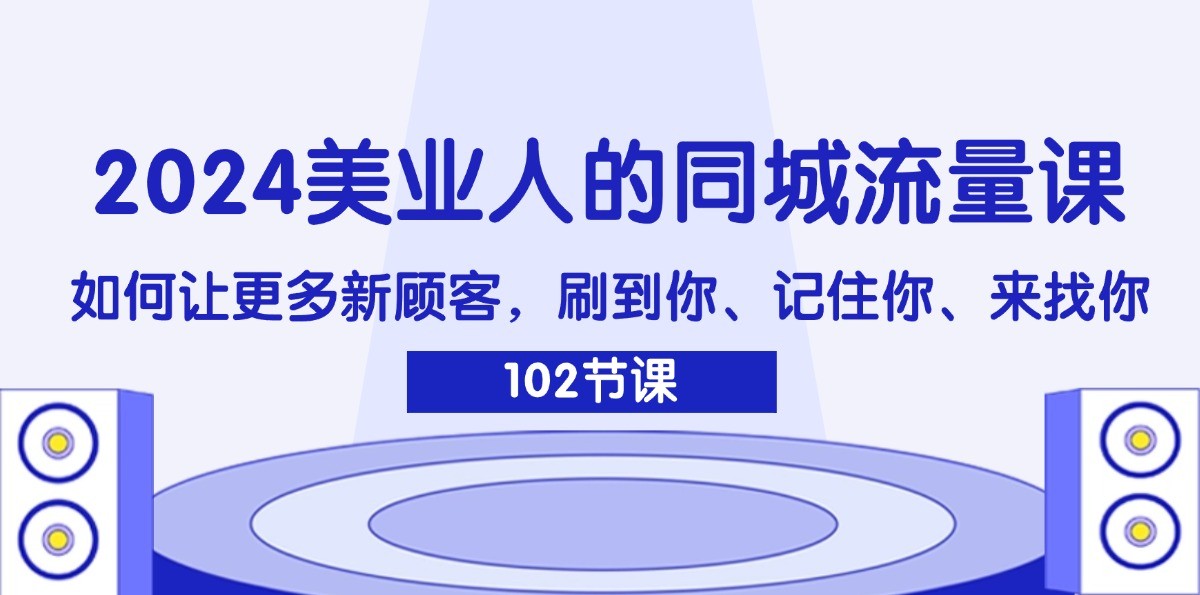 2024美业人的同城流量课：如何让更多新顾客，刷到你、记住你、来找你-氚客吧