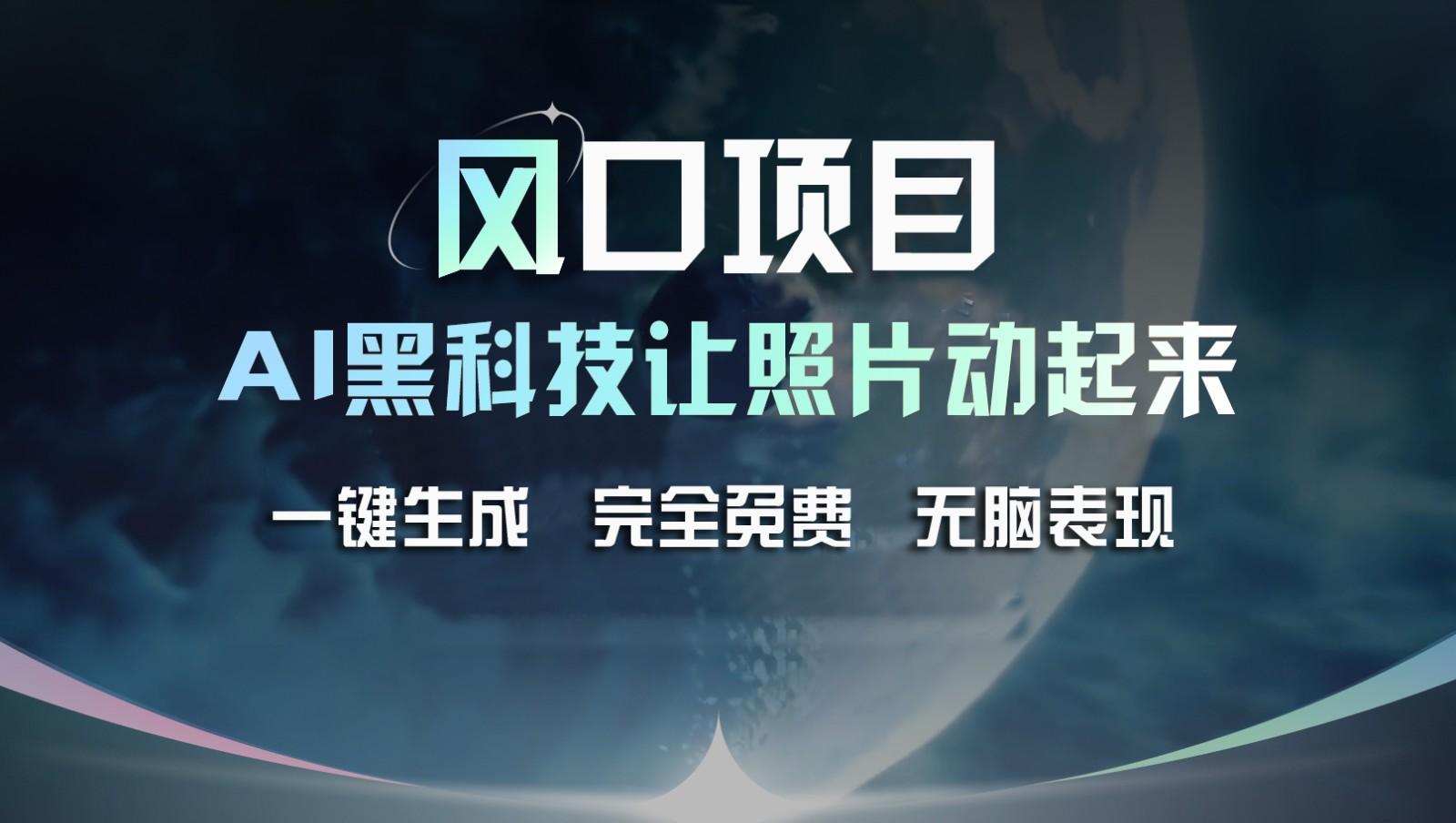风口项目，AI 黑科技让老照片复活！一键生成完全免费！接单接到手抽筋，无脑变现-氚客吧