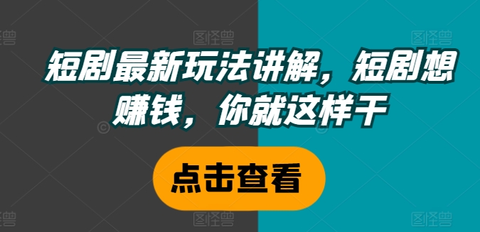 短剧最新玩法讲解，短剧想赚钱，你就这样干-氚客吧