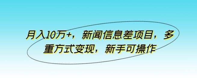 月入10万+，新闻信息差项目，多重方式变现，新手可操作【揭秘】-氚客吧