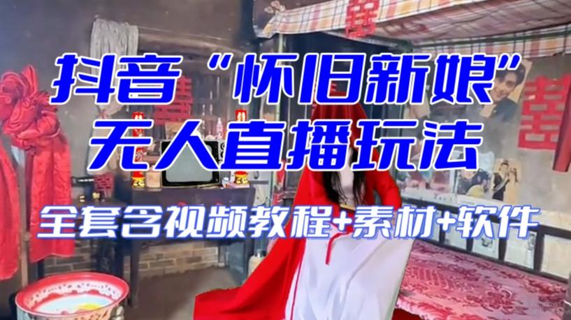 抖音最新最火【怀旧新娘】无人直播整蛊互动玩法（含全套开播教程+软件+视频素材+音效）-氚客吧
