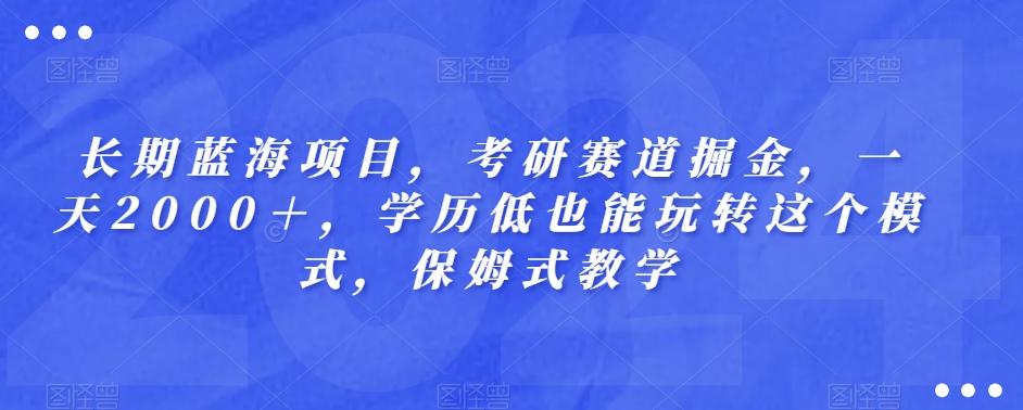 长期蓝海项目，考研赛道掘金，一天2000＋，学历低也能玩转这个模式，保姆式教学-氚客吧