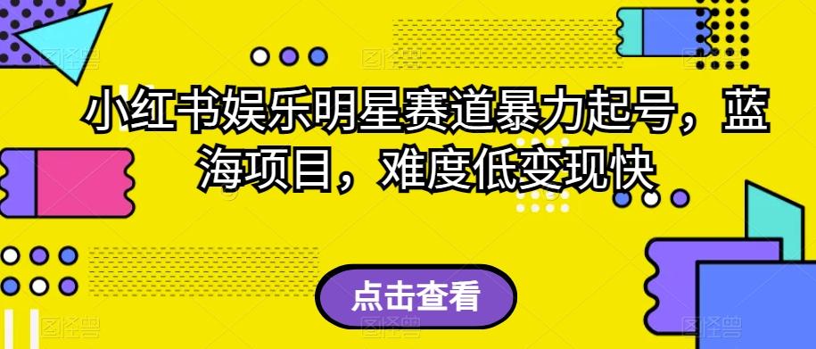 小红书娱乐明星赛道暴力起号，蓝海项目，难度低变现快【揭秘】-氚客吧