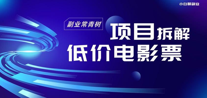 低价电影票项目拆解，便宜电影票出票，电影票优惠，电影票副业从0-1～-氚客吧