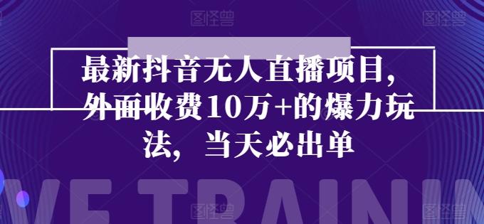 最新抖音无人直播项目，外面收费10w+的爆力玩法，当天必出单-氚客吧