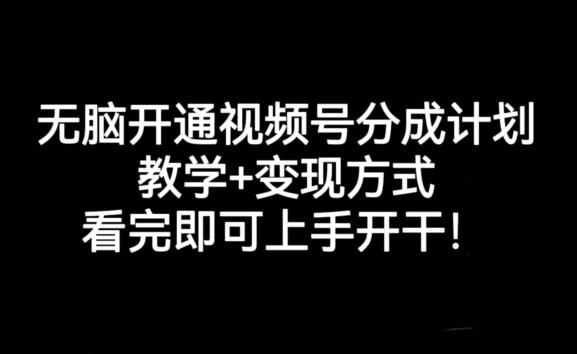 无脑开通视频号分成计划，教学+变现方式，看完即可上手开干!-氚客吧