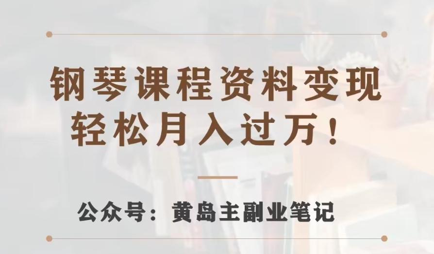 黄岛主·钢琴课程资料变现分享课，视频版一条龙实操玩法分享给你-氚客吧