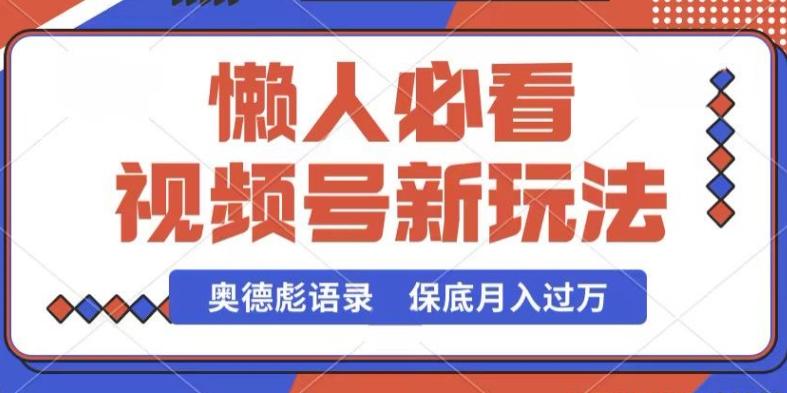 视频号新玩法，奥德彪语录，视频制作简单，流量也不错，保底月入过W【揭秘】-氚客吧