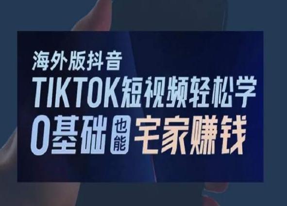 海外版抖音TikTok短视频轻松学，0基础宅家也能赚钱-氚客吧