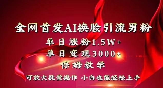 全网首发Ai换脸引流男粉，单日涨粉1.5w+，单日变现3000+，小白也能轻松上手拿结果【揭秘】-氚客吧