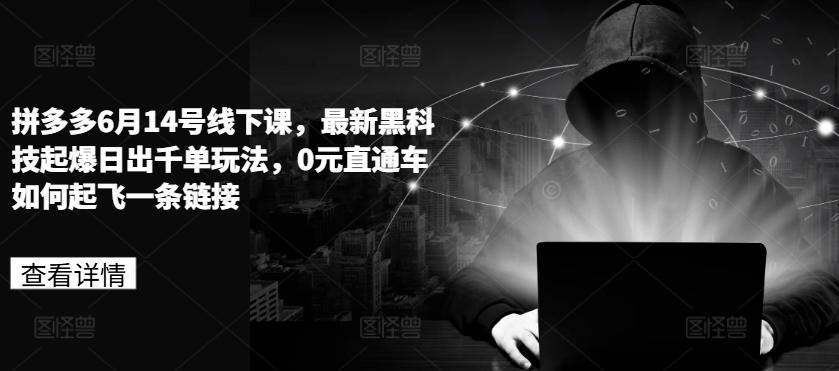 拼多多6月14号线下课，最新黑科技起爆日出千单玩法，0元直通车如何起飞一条链接-氚客吧