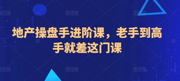 地产操盘手进阶课，老手到高手就差这门课-氚客吧