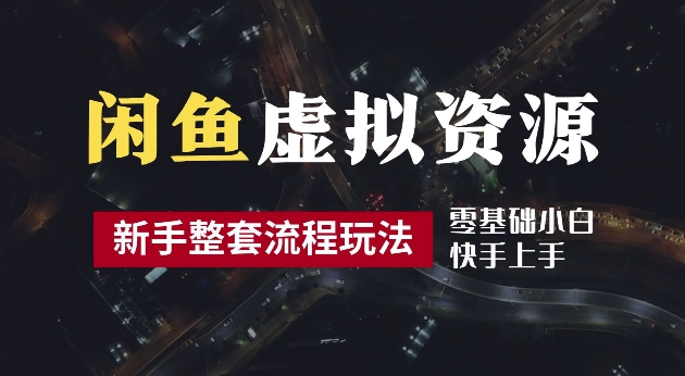 2024最新闲鱼虚拟资源玩法，养号到出单整套流程，多管道收益，每天2小时月收入过万【揭秘】-氚客吧