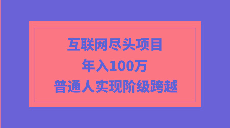 (9250期)互联网尽头项目：年入100W，普通人实现阶级跨越-氚客吧