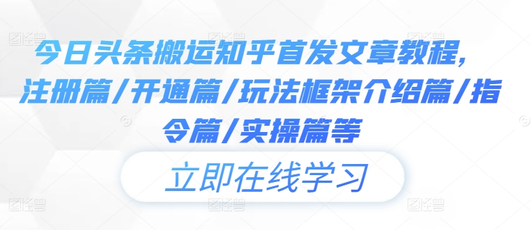 今日头条搬运知乎首发文章教程，注册篇/开通篇/玩法框架介绍篇/指令篇/实操篇等-氚客吧