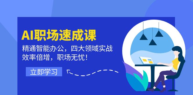 AI职场速成课：精通智能办公，四大领域实战，效率倍增，职场无忧！-氚客吧