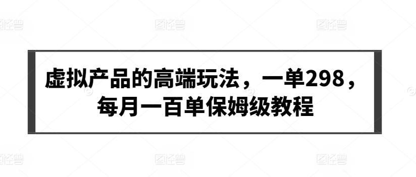 虚拟产品的高端玩法，一单298，每月一百单保姆级教程【揭秘】-氚客吧