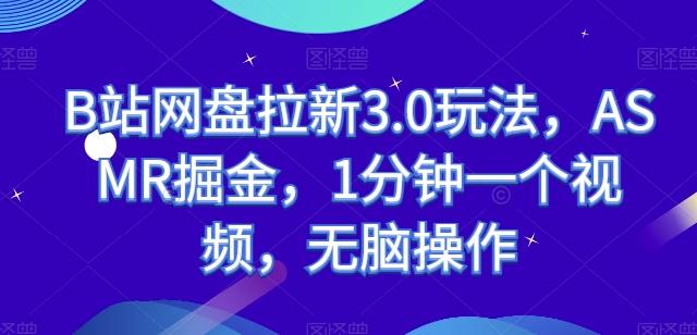 B站网盘拉新3.0玩法，ASMR掘金，1分钟一个视频，无脑操作【揭秘】-氚客吧