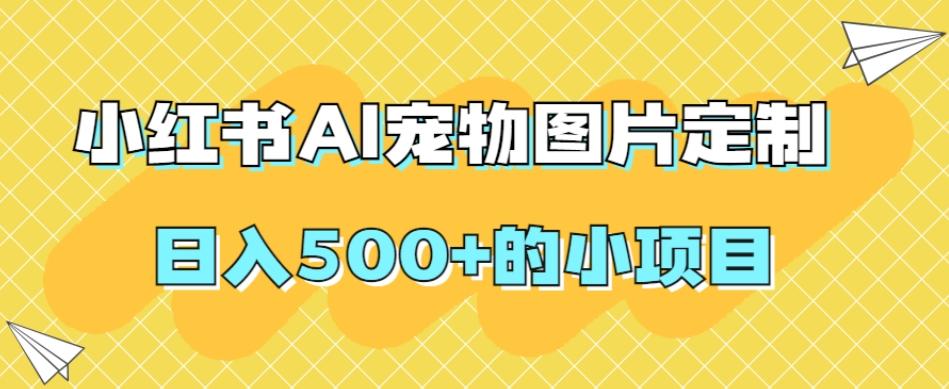 小红书AI宠物图片定制，日入500+的小项目-氚客吧