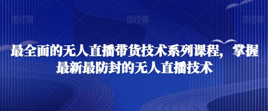 最全面的无人直播‮货带‬技术系‮课列‬程，掌握最新最防封的无人直播技术-氚客吧