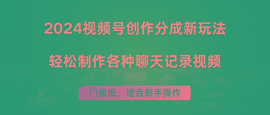 2024视频号创作分成新玩法，轻松制作各种聊天记录视频，门槛低，适合新手操作-氚客吧