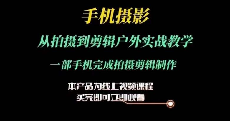 运镜剪辑实操课，手机摄影从拍摄到剪辑户外实战教学，一部手机完成拍摄剪辑制作-氚客吧